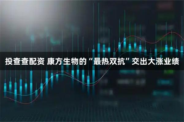 投查查配资 康方生物的“最热双抗”交出大涨业绩