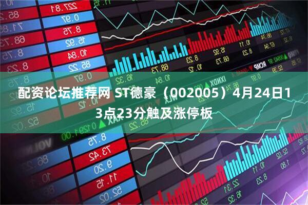 配资论坛推荐网 ST德豪（002005）4月24日13点23分触及涨停板