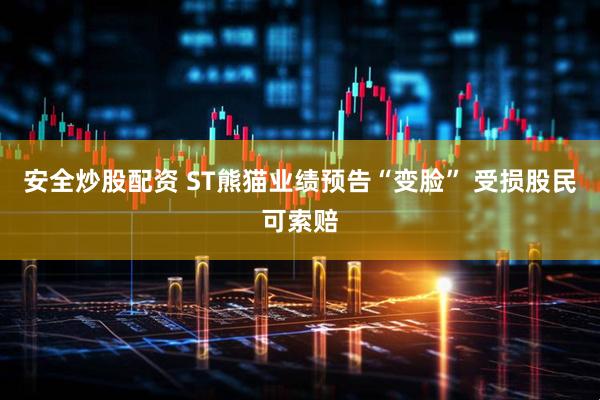 安全炒股配资 ST熊猫业绩预告“变脸” 受损股民可索赔