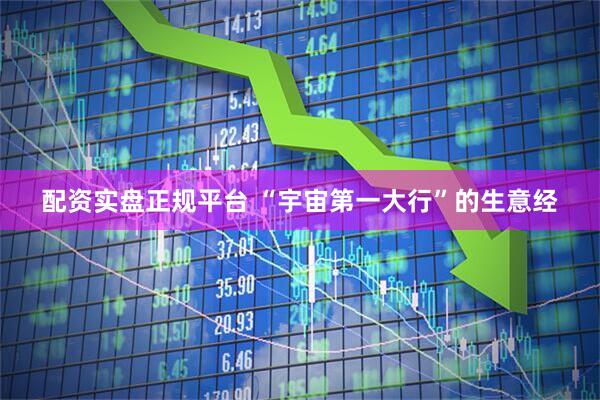 配资实盘正规平台 “宇宙第一大行”的生意经